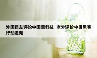 外国网友评论中国黑科技_老外评价中国黑客行动视频