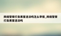 网络警察打击黑客违法吗怎么举报_网络警察打击黑客违法吗