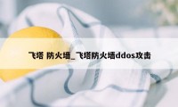 飞塔 防火墙_飞塔防火墙ddos攻击