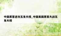 中国黑客进攻五角大楼_中国美国黑客大战五角大楼