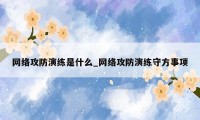 网络攻防演练是什么_网络攻防演练守方事项