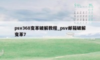 psv368变革破解教程_psv邮箱破解变革7