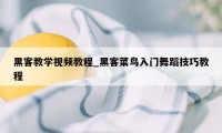 黑客教学视频教程_黑客菜鸟入门舞蹈技巧教程