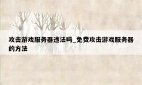 攻击游戏服务器违法吗_免费攻击游戏服务器的方法