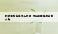 网站被攻击是什么意思_网站app被攻击怎么办