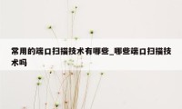 常用的端口扫描技术有哪些_哪些端口扫描技术吗