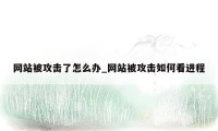 网站被攻击了怎么办_网站被攻击如何看进程