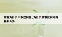 黑客为什么干不过网警_为什么黑客比网络好看那么多