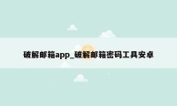 破解邮箱app_破解邮箱密码工具安卓