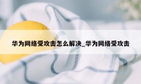 华为网络受攻击怎么解决_华为网络受攻击