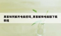 黑客如何解开电脑密码_黑客解锁电脑版下载教程