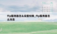 ftp服务器怎么设置权限_ftp服务器怎么攻击