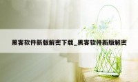 黑客软件新版解密下载_黑客软件新版解密