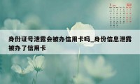 身份证号泄露会被办信用卡吗_身份信息泄露被办了信用卡