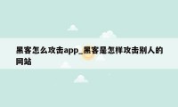 黑客怎么攻击app_黑客是怎样攻击别人的网站