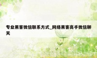 专业黑客微信联系方式_网络黑客高手微信聊天