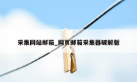 采集网站邮箱_网页邮箱采集器破解版