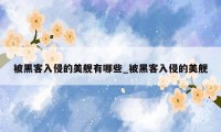 被黑客入侵的美舰有哪些_被黑客入侵的美舰