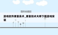 游戏软件黑客高手_黑客技术大师下载游戏安装