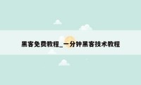 黑客免费教程_一分钟黑客技术教程