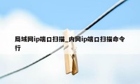 局域网ip端口扫描_内网ip端口扫描命令行