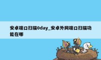 安卓端口扫描0day_安卓外网端口扫描功能在哪