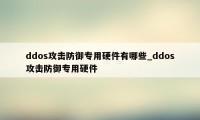 ddos攻击防御专用硬件有哪些_ddos攻击防御专用硬件