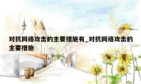 对抗网络攻击的主要措施有_对抗网络攻击的主要措施