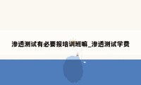 渗透测试有必要报培训班嘛_渗透测试学费
