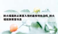 防火墙是防止黑客入侵的最有效办法吗_防火墙抵御黑客攻击