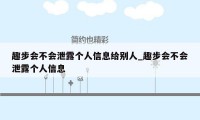 趣步会不会泄露个人信息给别人_趣步会不会泄露个人信息