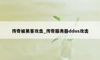 传奇被黑客攻击_传奇服务器ddos攻击