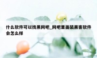 什么软件可以找黑网吧_网吧里面装黑客软件会怎么样