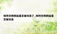 如何分辨网站是否被攻击了_如何分辨网站是否被攻击