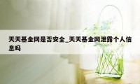 天天基金网是否安全_天天基金网泄露个人信息吗