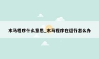 木马程序什么意思_木马程序在运行怎么办