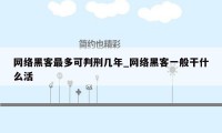 网络黑客最多可判刑几年_网络黑客一般干什么活