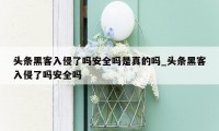 头条黑客入侵了吗安全吗是真的吗_头条黑客入侵了吗安全吗
