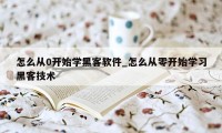 怎么从0开始学黑客软件_怎么从零开始学习黑客技术
