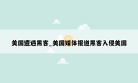 美国遭遇黑客_美国媒体报道黑客入侵美国