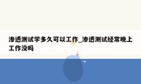渗透测试学多久可以工作_渗透测试经常晚上工作没吗