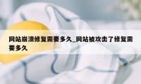 网站崩溃修复需要多久_网站被攻击了修复需要多久