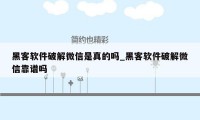 黑客软件破解微信是真的吗_黑客软件破解微信靠谱吗