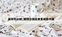 英特尔计划_英特尔回应黑客威胁中国