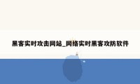 黑客实时攻击网站_网络实时黑客攻防软件