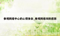 参观网络中心的心得体会_参观网络攻防感想