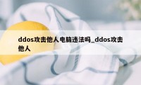 ddos攻击他人电脑违法吗_ddos攻击他人
