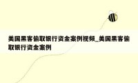 美国黑客偷取银行资金案例视频_美国黑客偷取银行资金案例