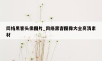 网络黑客头像图片_网络黑客图像大全高清素材