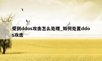 受到ddos攻击怎么处理_如何处置ddos攻击